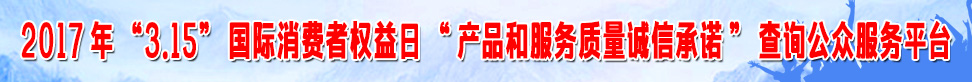 2017年315國際消費者權(quán)益日產(chǎn)品和服務(wù)質(zhì)量誠信承諾查詢公眾服務(wù)平臺