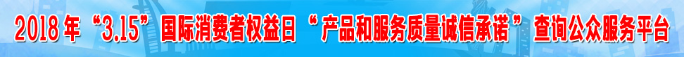 2018年315國際消費(fèi)者權(quán)益日產(chǎn)品和服務(wù)質(zhì)量誠信承諾查詢公眾服務(wù)平臺