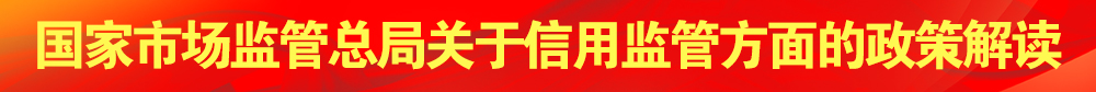 國家市場(chǎng)監(jiān)管總局關(guān)于信用監(jiān)管方面的政策解讀