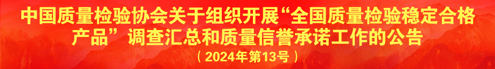 中國質(zhì)量檢驗(yàn)協(xié)會(huì)關(guān)于組織開展“全國質(zhì)量檢驗(yàn)穩(wěn)定合格產(chǎn)品”調(diào)查匯總和質(zhì)量信譽(yù)承諾公告宣傳工作的公告