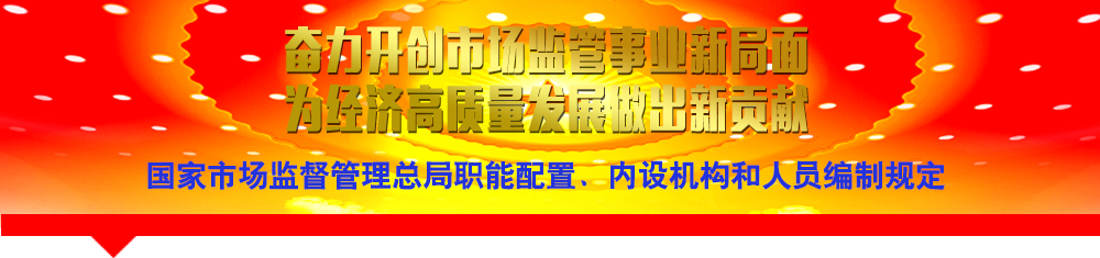 國家市場監(jiān)督管理總局職能配置、內(nèi)設(shè)機構(gòu)和人員編制規(guī)定